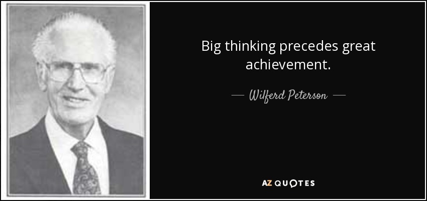 Big thinking precedes great achievement. - Wilferd Peterson