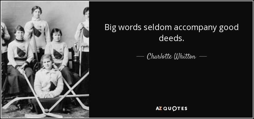 Big words seldom accompany good deeds. - Charlotte Whitton