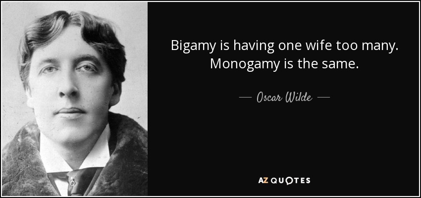 Bigamy is having one wife too many. Monogamy is the same. - Oscar Wilde