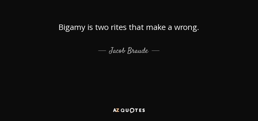 Bigamy is two rites that make a wrong. - Jacob Braude
