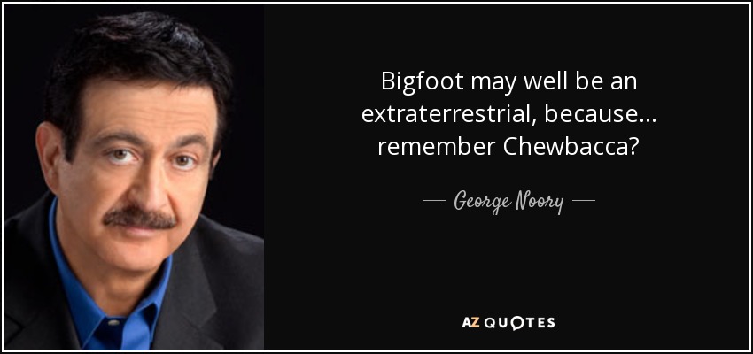Bigfoot may well be an extraterrestrial, because... remember Chewbacca? - George Noory