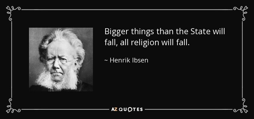 Bigger things than the State will fall, all religion will fall. - Henrik Ibsen