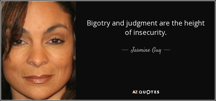 Bigotry and judgment are the height of insecurity. - Jasmine Guy