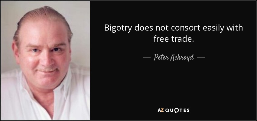 Bigotry does not consort easily with free trade. - Peter Ackroyd