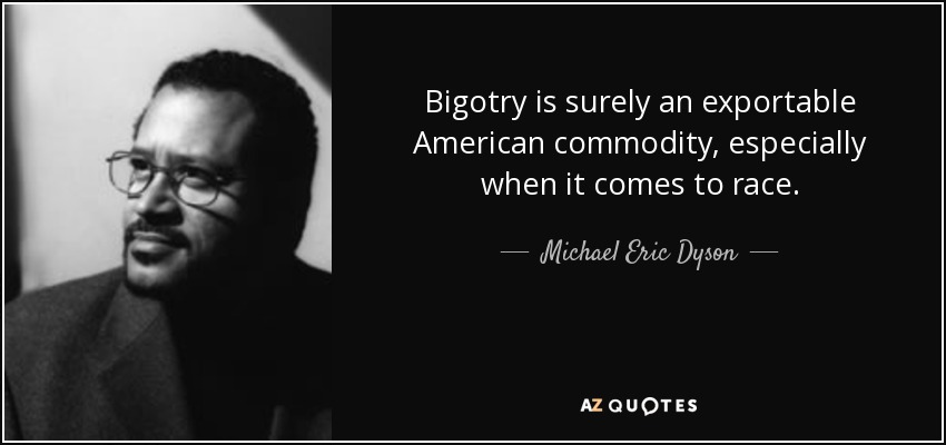Bigotry is surely an exportable American commodity, especially when it comes to race. - Michael Eric Dyson