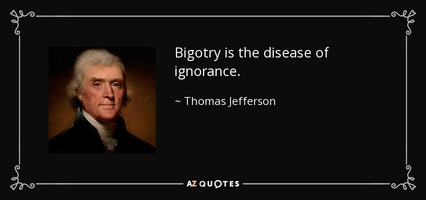 Bigotry is the disease of ignorance. - Thomas Jefferson