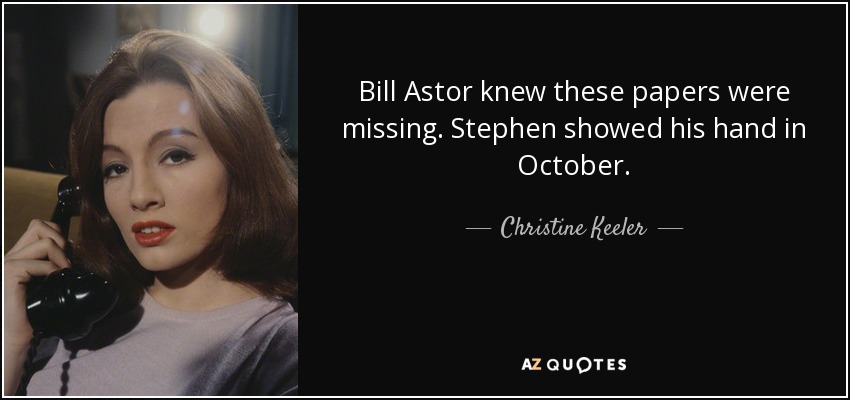Bill Astor knew these papers were missing. Stephen showed his hand in October. - Christine Keeler