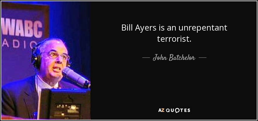 Bill Ayers is an unrepentant terrorist. - John Batchelor