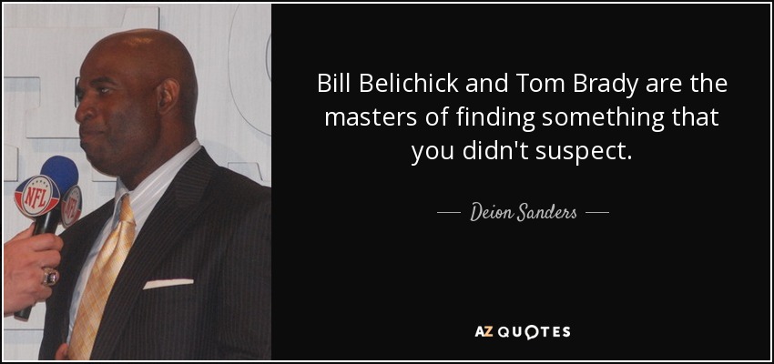 Bill Belichick and Tom Brady are the masters of finding something that you didn't suspect. - Deion Sanders