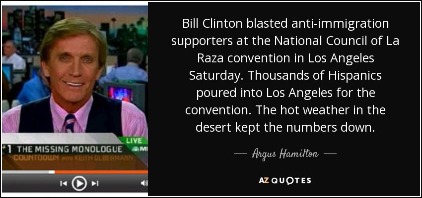 Bill Clinton blasted anti-immigration supporters at the National Council of La Raza convention in Los Angeles Saturday. Thousands of Hispanics poured into Los Angeles for the convention. The hot weather in the desert kept the numbers down. - Argus Hamilton