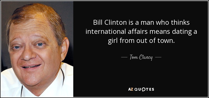 Bill Clinton is a man who thinks international affairs means dating a girl from out of town. - Tom Clancy