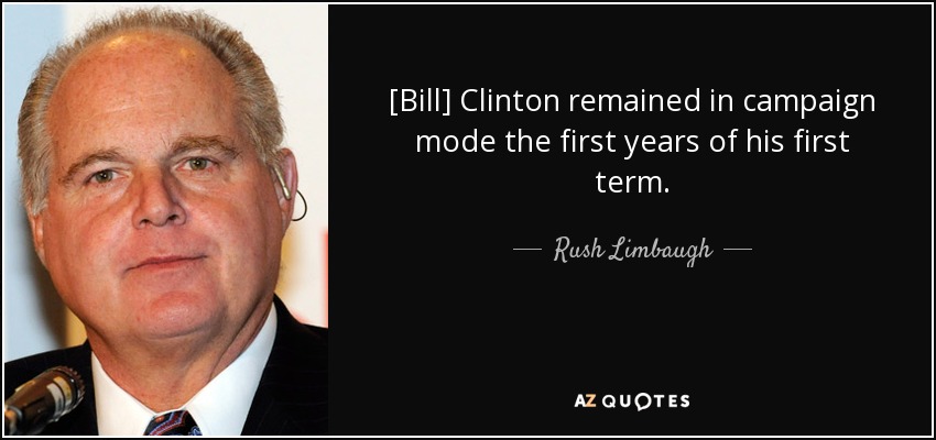 [Bill] Clinton remained in campaign mode the first years of his first term. - Rush Limbaugh