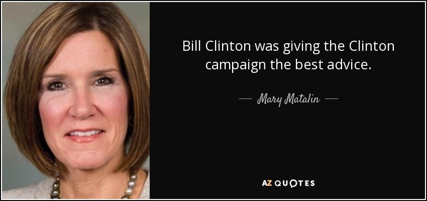 Bill Clinton was giving the Clinton campaign the best advice. - Mary Matalin
