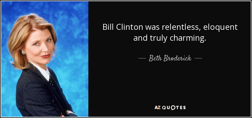 Bill Clinton was relentless, eloquent and truly charming. - Beth Broderick