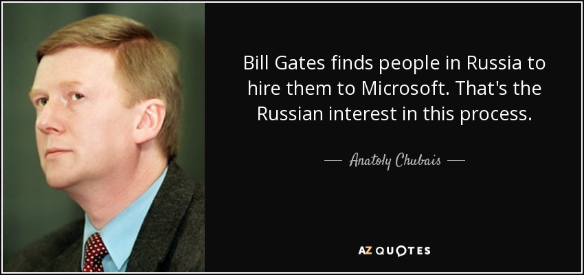 Bill Gates finds people in Russia to hire them to Microsoft. That's the Russian interest in this process. - Anatoly Chubais