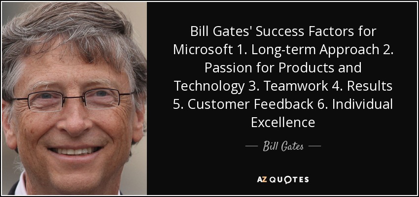 Bill Gates' Success Factors for Microsoft 1. Long-term Approach 2. Passion for Products and Technology 3. Teamwork 4. Results 5. Customer Feedback 6. Individual Excellence - Bill Gates