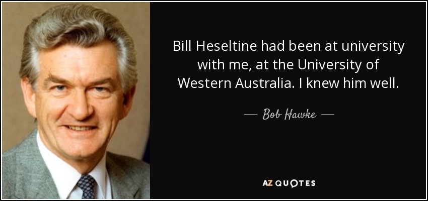 Bill Heseltine had been at university with me, at the University of Western Australia. I knew him well. - Bob Hawke