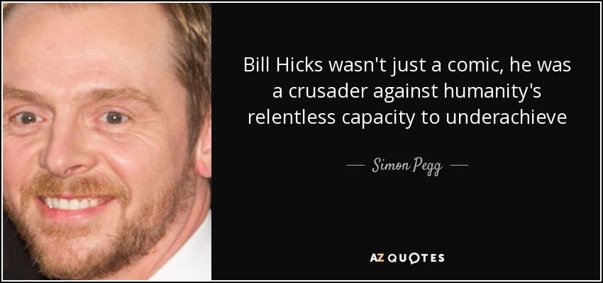 Bill Hicks wasn't just a comic, he was a crusader against humanity's relentless capacity to underachieve - Simon Pegg