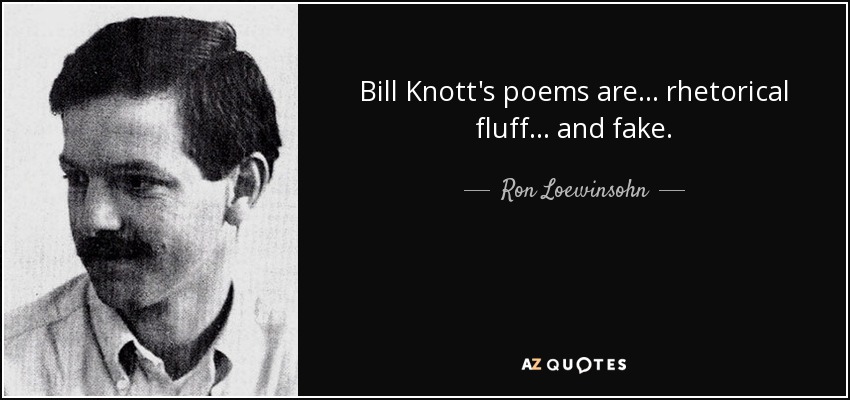 Bill Knott's poems are . . . rhetorical fluff . . . and fake. - Ron Loewinsohn