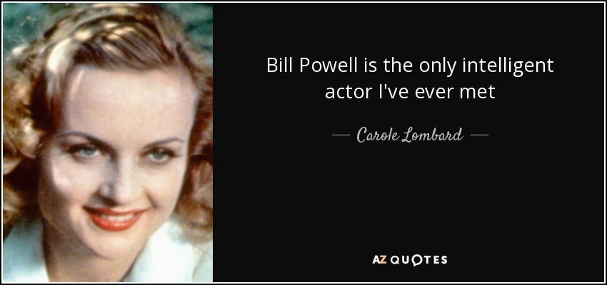 Bill Powell is the only intelligent actor I've ever met - Carole Lombard