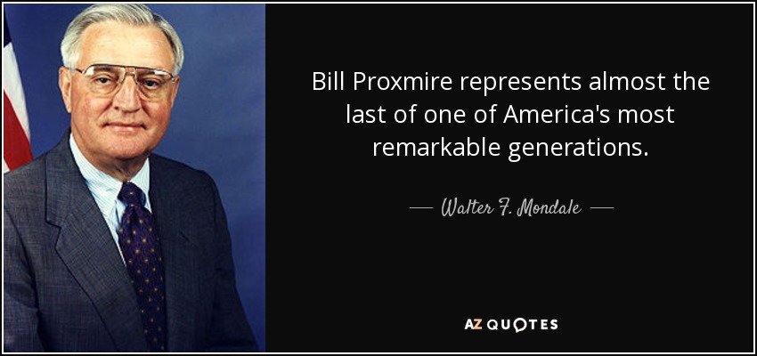Bill Proxmire represents almost the last of one of America's most remarkable generations. - Walter F. Mondale