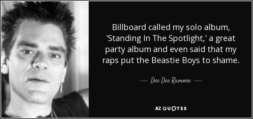 Billboard called my solo album, 'Standing In The Spotlight,' a great party album and even said that my raps put the Beastie Boys to shame. - Dee Dee Ramone