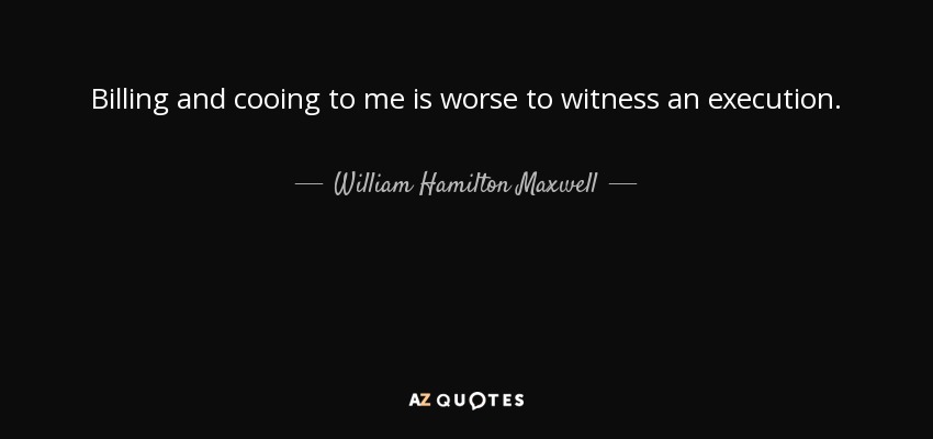 Billing and cooing to me is worse to witness an execution. - William Hamilton Maxwell