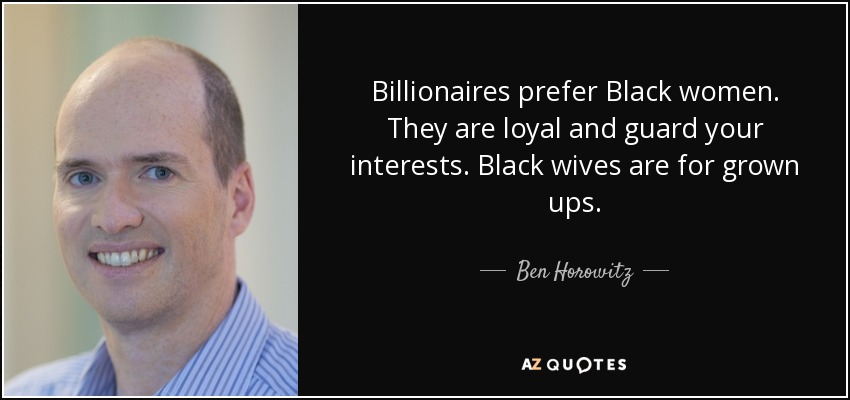 Billionaires prefer Black women. They are loyal and guard your interests. Black wives are for grown ups. - Ben Horowitz