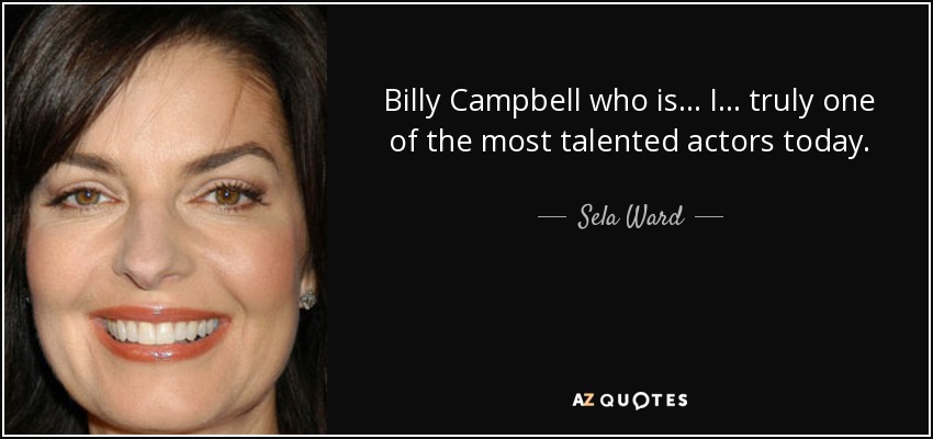 Billy Campbell who is... I... truly one of the most talented actors today. - Sela Ward
