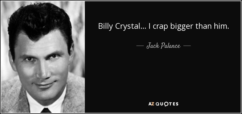 Billy Crystal... I crap bigger than him. - Jack Palance