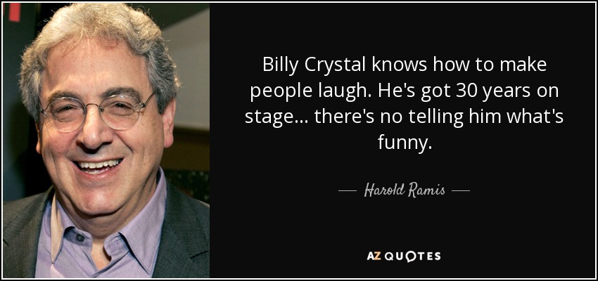 Billy Crystal knows how to make people laugh. He's got 30 years on stage... there's no telling him what's funny. - Harold Ramis