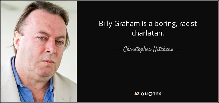 Billy Graham is a boring, racist charlatan. - Christopher Hitchens