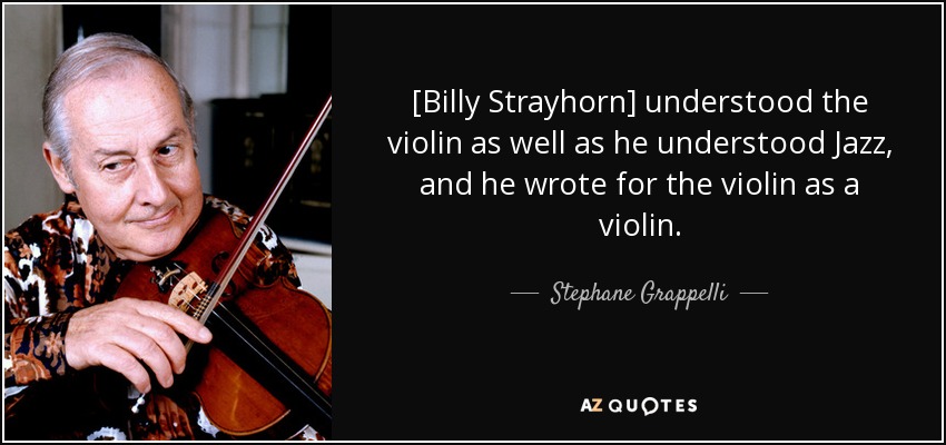 [Billy Strayhorn] understood the violin as well as he understood Jazz, and he wrote for the violin as a violin. - Stephane Grappelli