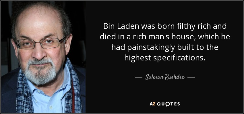 Bin Laden was born filthy rich and died in a rich man's house, which he had painstakingly built to the highest specifications. - Salman Rushdie