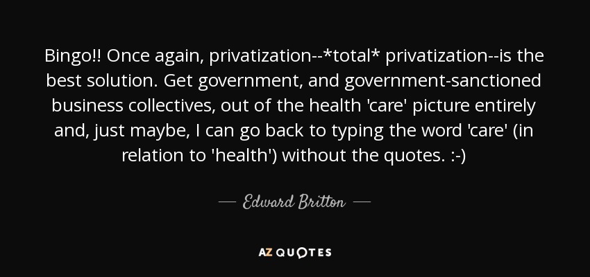 Bingo!! Once again, privatization--*total* privatization--is the best solution. Get government, and government-sanctioned business collectives, out of the health 'care' picture entirely and, just maybe, I can go back to typing the word 'care' (in relation to 'health') without the quotes. :-) - Edward Britton