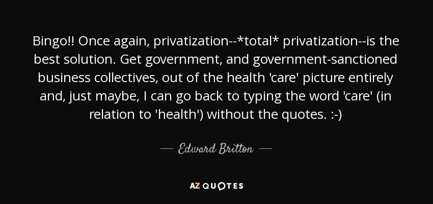 Bingo!! Once again, privatization--*total* privatization--is the best solution. Get government, and government-sanctioned business collectives, out of the health 'care' picture entirely and, just maybe, I can go back to typing the word 'care' (in relation to 'health') without the quotes. :-) - Edward Britton
