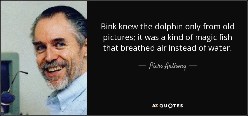 Bink knew the dolphin only from old pictures; it was a kind of magic fish that breathed air instead of water. - Piers Anthony
