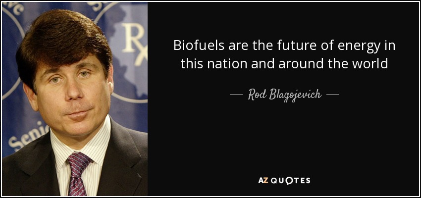 Biofuels are the future of energy in this nation and around the world - Rod Blagojevich