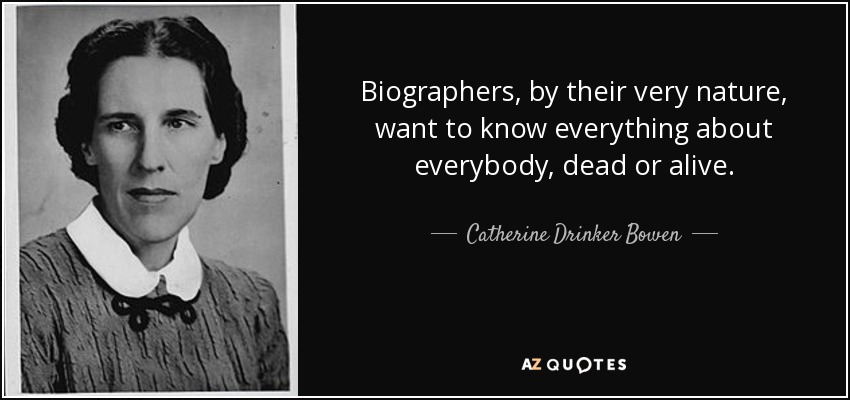 Biographers, by their very nature, want to know everything about everybody, dead or alive. - Catherine Drinker Bowen