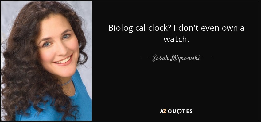 Biological clock? I don't even own a watch. - Sarah Mlynowski
