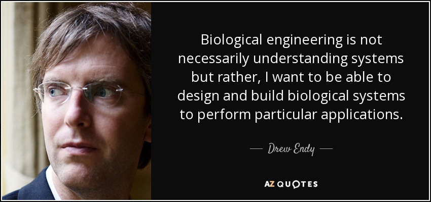 Biological engineering is not necessarily understanding systems but rather, I want to be able to design and build biological systems to perform particular applications. - Drew Endy