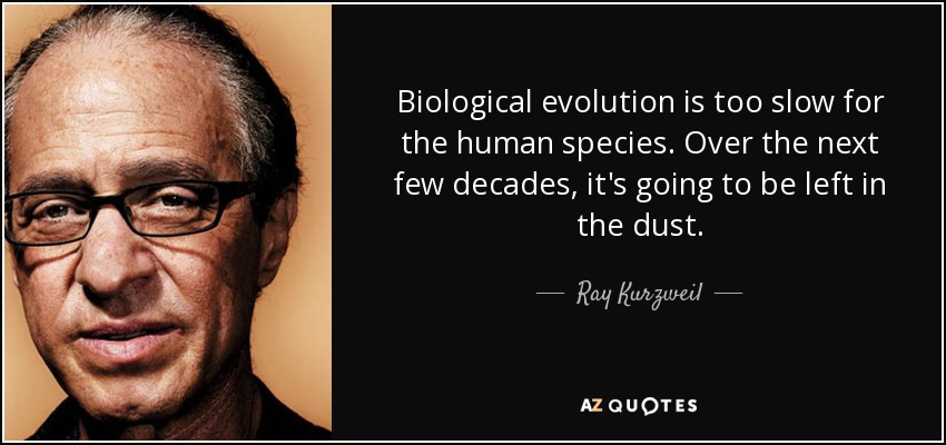 Biological evolution is too slow for the human species. Over the next few decades, it's going to be left in the dust. - Ray Kurzweil