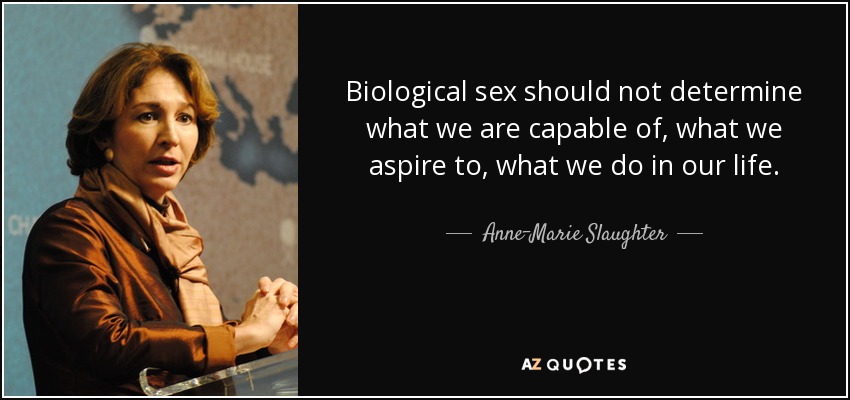 Biological sex should not determine what we are capable of, what we aspire to, what we do in our life. - Anne-Marie Slaughter