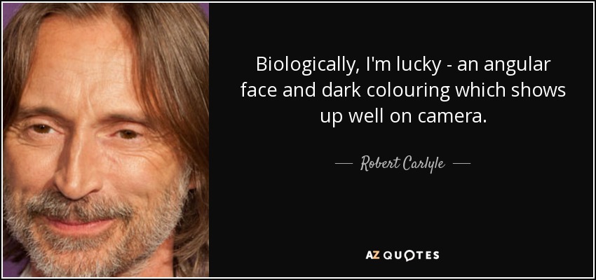 Biologically, I'm lucky - an angular face and dark colouring which shows up well on camera. - Robert Carlyle