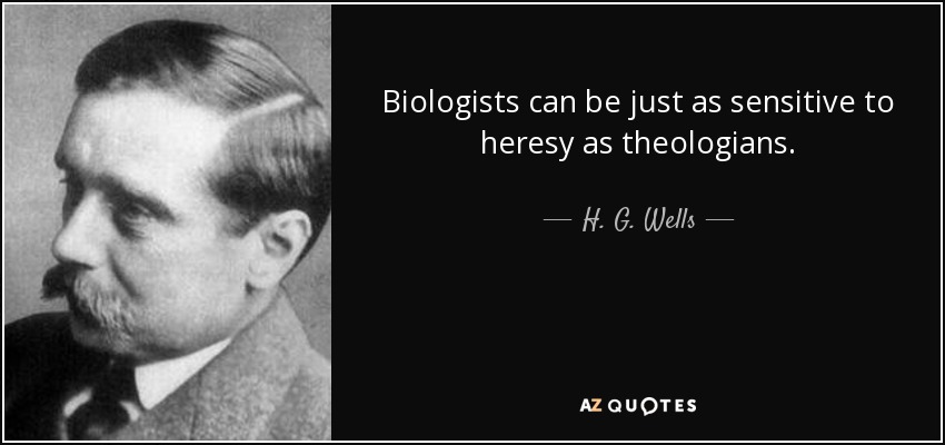 Biologists can be just as sensitive to heresy as theologians. - H. G. Wells