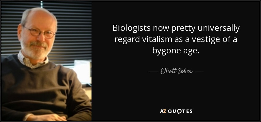 Biologists now pretty universally regard vitalism as a vestige of a bygone age. - Elliott Sober