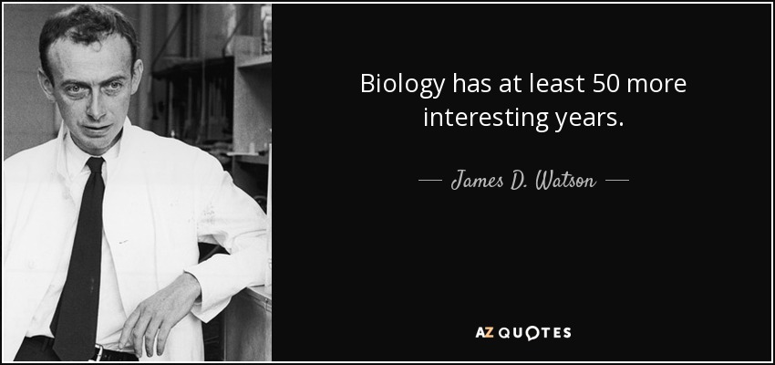 Biology has at least 50 more interesting years. - James D. Watson