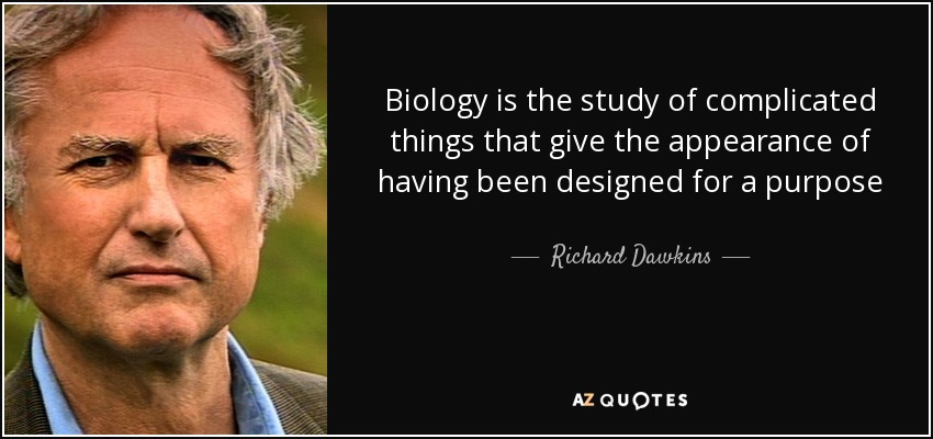 Biology is the study of complicated things that give the appearance of having been designed for a purpose - Richard Dawkins