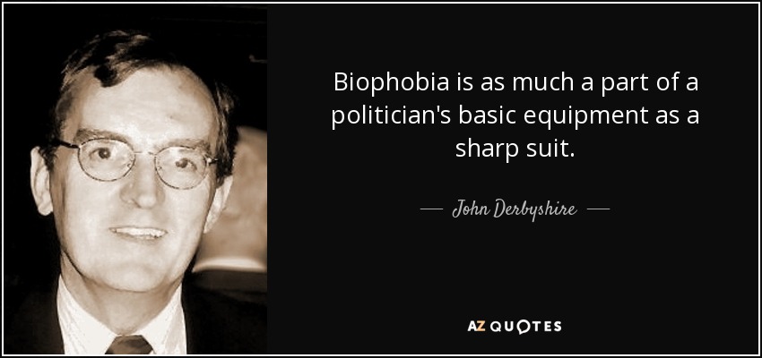 Biophobia is as much a part of a politician's basic equipment as a sharp suit. - John Derbyshire