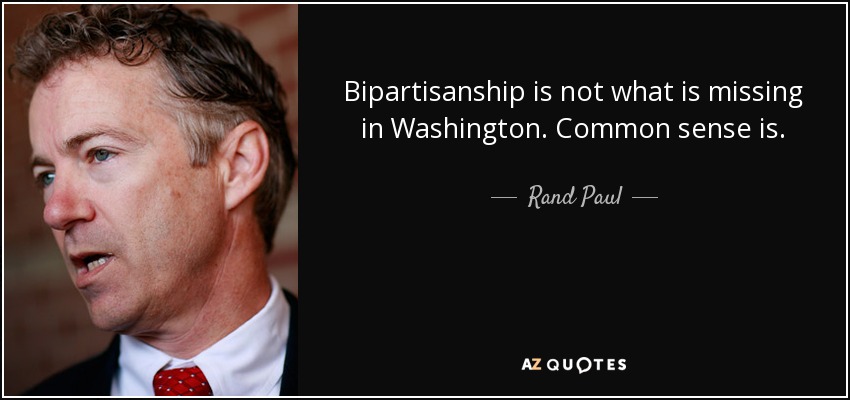 Bipartisanship is not what is missing in Washington. Common sense is. - Rand Paul